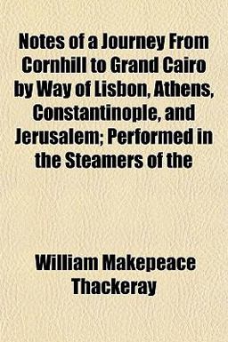 Notes of a Journey from Cornhill to Grand Cairo by Way of Lisbon, Athens, Constantinople, and Jerusalem; Performed in the Steamers Of
