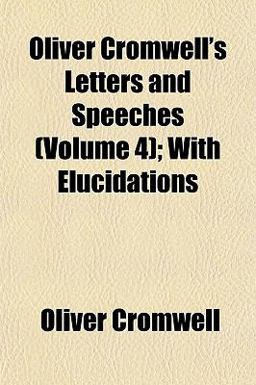 Oliver Cromwell's Letters and Speeches; with Elucidations