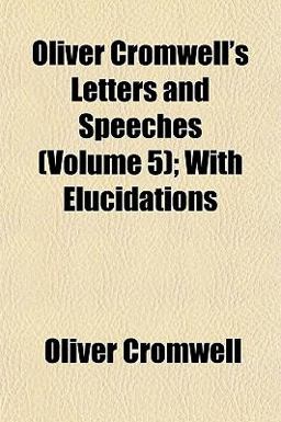Oliver Cromwell's Letters and Speeches; with Elucidations