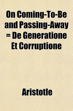 On Coming-to-Be and Passing-Away = de Generatione et Corruptione