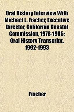 Oral History Interview with Michael L Fischer, Executive Director, California Coastal Commission, 1978-1985; Oral History Transcript, 1992-1993
