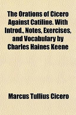 The Orations of Cicero Against Catiline with Introd , Notes, Exercises, and Vocabulary by Charles Haines Keene