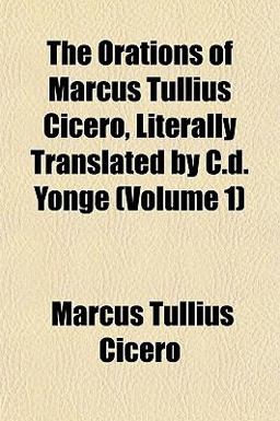The Orations of Marcus Tullius Cicero, Literally Translated by C D Yonge