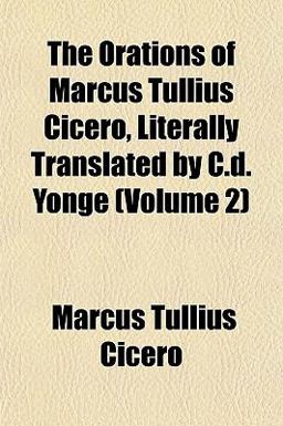 The Orations of Marcus Tullius Cicero, Literally Translated by C D Yonge
