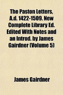 The Paston Letters, a D 1422-1509 New Complete Library Ed Edited with Notes and an Introd by James Gairdner