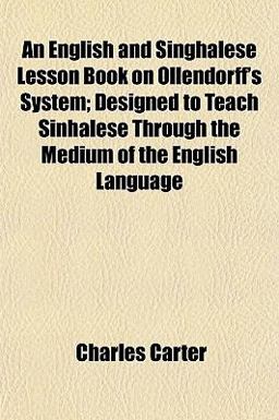 An English and Singhalese Lesson Book on Ollendorff's System; Designed to Teach Sinhalese Through the Medium of the English Language