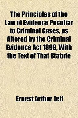 The Principles of the Law of Evidence Peculiar to Criminal Cases, As Altered by the Criminal Evidence Act 1898, with the Text of That Statute