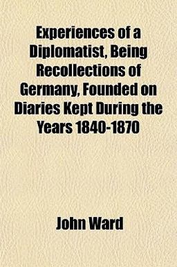 Experiences of a Diplomatist, Being Recollections of Germany, Founded on Diaries Kept During the Years 1840-1870