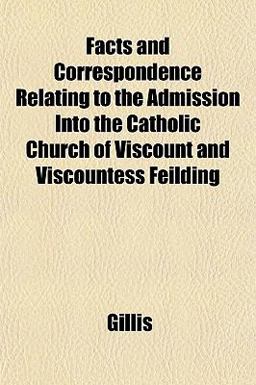 Facts and Correspondence Relating to the Admission into the Catholic Church of Viscount and Viscountess Feilding