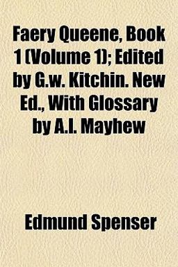 Faery Queene, Book 1; Edited by G W Kitchin New Ed , with Glossary by a L Mayhew Faery Queene, Book 1; Edited by G W Kitchin New Ed , with Glossary by a L Mayhew