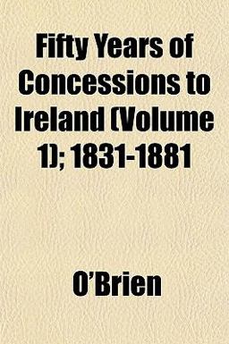 Fifty Years of Concessions to Ireland; 1831-1881