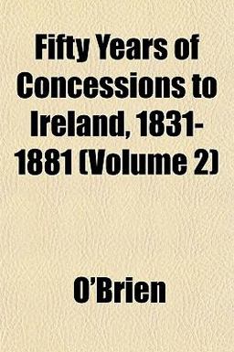 Fifty Years of Concessions to Ireland, 1831-1881