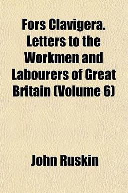 Fors Clavigera Letters to the Workmen and Labourers of Great Britain