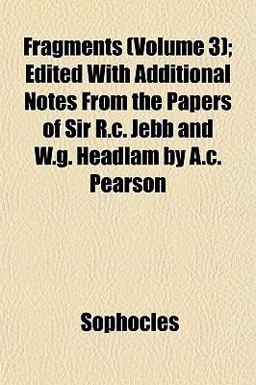 Fragments; Edited with Additional Notes from the Papers of Sir R C Jebb and W G Headlam by a C Pearson