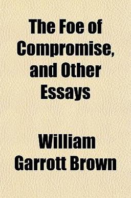 The Foe of Compromise, and Other Essays