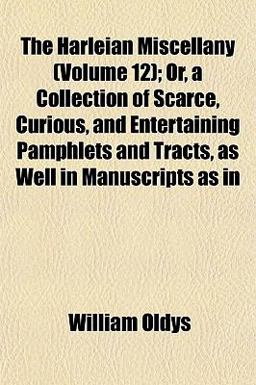 The Harleian Miscellany; or, a Collection of Scarce, Curious, and Entertaining Pamphlets and Tracts, As Well in Manuscripts As In