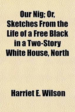 Our Nig; or, Sketches from the Life of a Free Black in a Two-Story White House, North