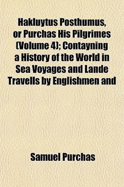 Hakluytus Posthumus, or Purchas His Pilgrimes; Contayning a History of the World in Sea Voyages and Lande Travells by Englishmen And