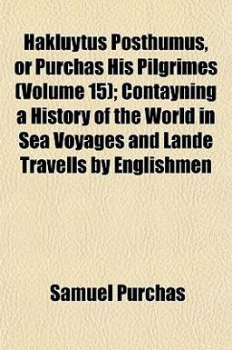Hakluytus Posthumus, or Purchas His Pilgrimes; Contayning a History of the World in Sea Voyages and Lande Travells by Englishmen