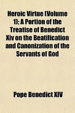 Heroic Virtue; a Portion of the Treatise of Benedict Xiv on the Beatification and Canonization of the Servants of God