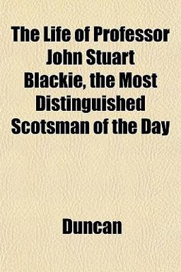 The Life of Professor John Stuart Blackie, the Most Distinguished Scotsman of the Day