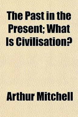 The Past in the Present; What Is Civilisation?