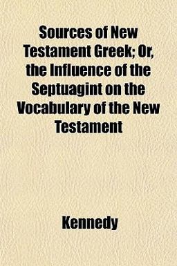 Sources of New Testament Greek; or, the Influence of the Septuagint on the Vocabulary of the New Testament