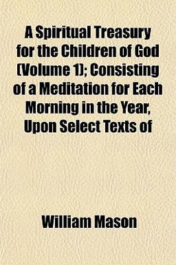 A Spiritual Treasury for the Children of God; Consisting of a Meditation for Each Morning in the Year, upon Select Texts Of