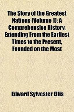The Story of the Greatest Nations; a Comprehensive History, Extending from the Earliest Times to the Present, Founded on the Most