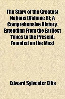 The Story of the Greatest Nations; a Comprehensive History, Extending from the Earliest Times to the Present, Founded on the Most