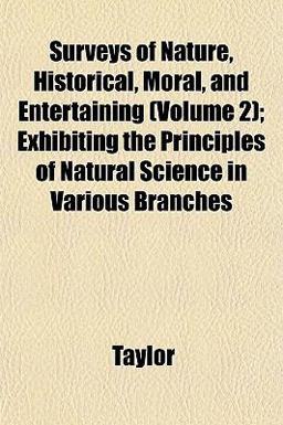 Surveys of Nature, Historical, Moral, and Entertaining; Exhibiting the Principles of Natural Science in Various Branches Surveys of Nature, Historical, Moral, and Entertaining; Exhibiting the Principles of Natural Science in Various Branches