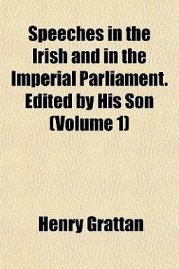 Speeches in the Irish and in the Imperial Parliament Edited by His Son