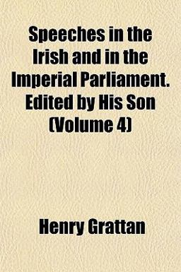 Speeches in the Irish and in the Imperial Parliament Edited by His Son