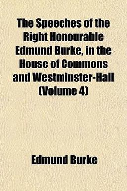 The Speeches of the Right Honourable Edmund Burke, in the House of Commons and Westminster-Hall
