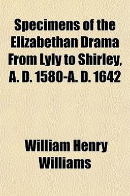 Specimens of the Elizabethan Drama from Lyly to Shirley, a D 1580-A D 1642 Specimens of the Elizabethan Drama from Lyly to Shirley, a D 1580-A D 1642
