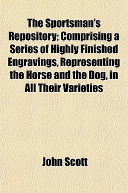The Sportsman's Repository; Comprising a Series of Highly Finished Engravings, Representing the Horse and the Dog, in All Their Varieties