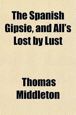 The Spanish Gipsie, and All's Lost by Lust
