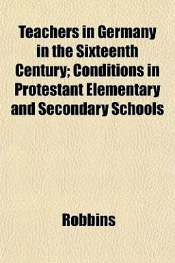 Teachers in Germany in the Sixteenth Century; Conditions in Protestant Elementary and Secondary Schools