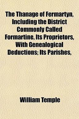 The Thanage of Fermartyn, Including the District Commonly Called Formartine, Its Proprietors, with Genealogical Deductions; Its Parishes