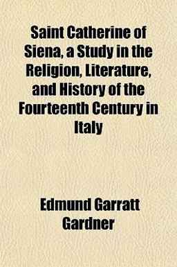 Saint Catherine of Siena, a Study in the Religion, Literature, and History of the Fourteenth Century in Italy