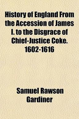 History of England from the Accession of James I to the Disgrace of Chief-Justice Coke 1602-1616