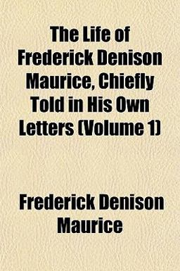 The Life of Frederick Denison Maurice, Chiefly Told in His Own Letters
