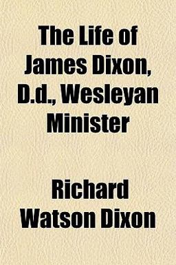 The Life of James Dixon, D D , Wesleyan Minister