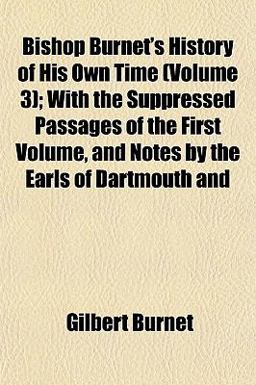 Bishop Burnet's History of His Own Time; with the Suppressed Passages of the First Volume, and Notes by the Earls of Dartmouth And