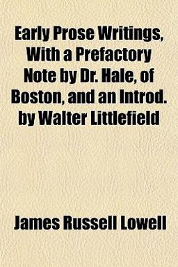 Early Prose Writings, with a Prefactory Note by Dr Hale, of Boston, and an Introd by Walter Littlefield