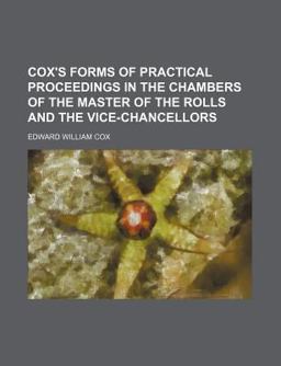 Cox's Forms of Practical Proceedings in the Chambers of the Master of the Rolls and the Vice-Chancellors Cox's Forms of Practical Proceedings in the Chambers of the Master of the Rolls and the Vice-Chancellors