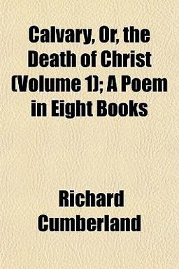 Calvary, or, the Death of Christ; a Poem in Eight Books