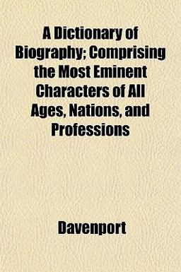 A Dictionary of Biography; Comprising the Most Eminent Characters of All Ages, Nations, and Professions