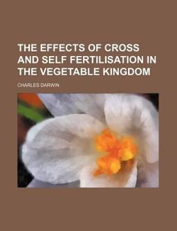 The Effects of Cross and Self Fertilisation in the Vegetable Kingdom The Effects of Cross and Self Fertilisation in the Vegetable Kingdom