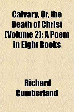 Calvary, or, the Death of Christ; a Poem in Eight Books